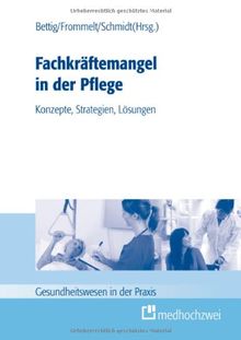 Fachkräftemangel in der Pflege: Konzepte, Strategien, Lösungen (Gesundheitswesen in der Praxis)