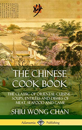The Chinese Cook Book: The Classic of Oriental Cuisine; Soups, Entr?es and Dishes of Meat, Seafood and Game (Hardcover)