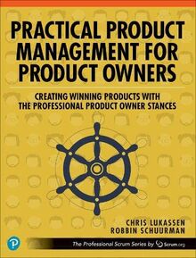 Practical Product Management for Product Owners: Creating Winning Products With the Professional Product Owner Stances (The Professional Scrum)