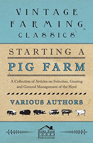Various Starting A Pig Farm - A Collection Of Articles On Selection, Grazing And General Management Of The Herd