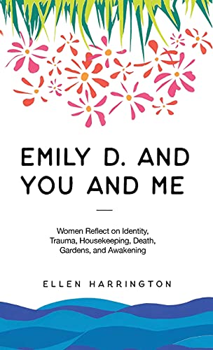 Emily D. and You and Me: Women Reflect on Identity, Trauma, Housekeeping, Death, Gardens, and Awakening