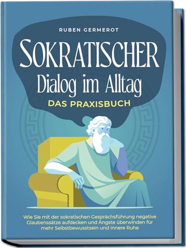 Germerot, Ruben: Sokratischer Dialog im Alltag - Das Praxisbuch: Wie Sie mit der sokratischen Gesprächsführung negative Glaubenssätze aufdecken und Ängste überwinden für mehr Selbstbewusstsein und innere Ruhe