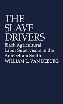 The Slave Drivers: Black Agricultural Labor Supervisors in the Antebellum South (Contributions in Afro-American and African Studies ; No. 43)