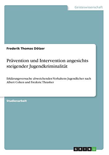 Prävention und Intervention angesichts steigender Jugendkriminalität: Erklärungsversuche abweichenden Verhaltens Jugendlicher nach Albert Cohen und Frederic Thrasher