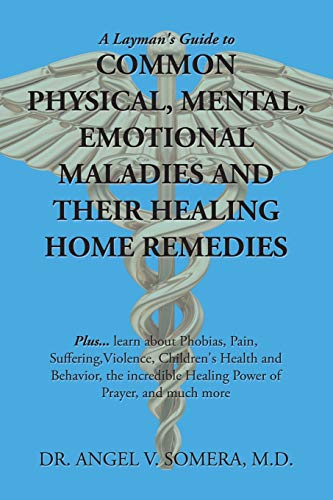 A Layman's Guide to COMMON PHYSICAL, MENTAL, EMOTIONAL MALADIES AND THEIR HEALING HOME REMEDIES: Plus... Learn About Phobias, Pain, ... Healing Power of Prayer, and Much More