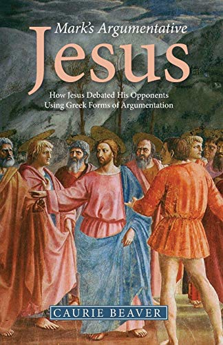 Mark’s Argumentative Jesus: How Jesus Debated His Opponents Using Greek Forms of Argumentation