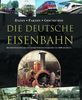 Die Deutsche Eisenbahn: Die Entwicklung des deutschen Schienenverkehrs von 1835 bis Heute