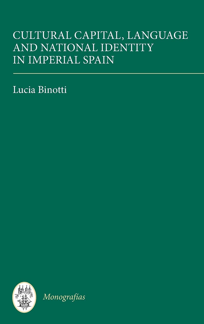 Cultural Capital, Language and National Identity in Imperial Spain (Coleccion Tamesis Serie A: Monografias, 311, Band 311)