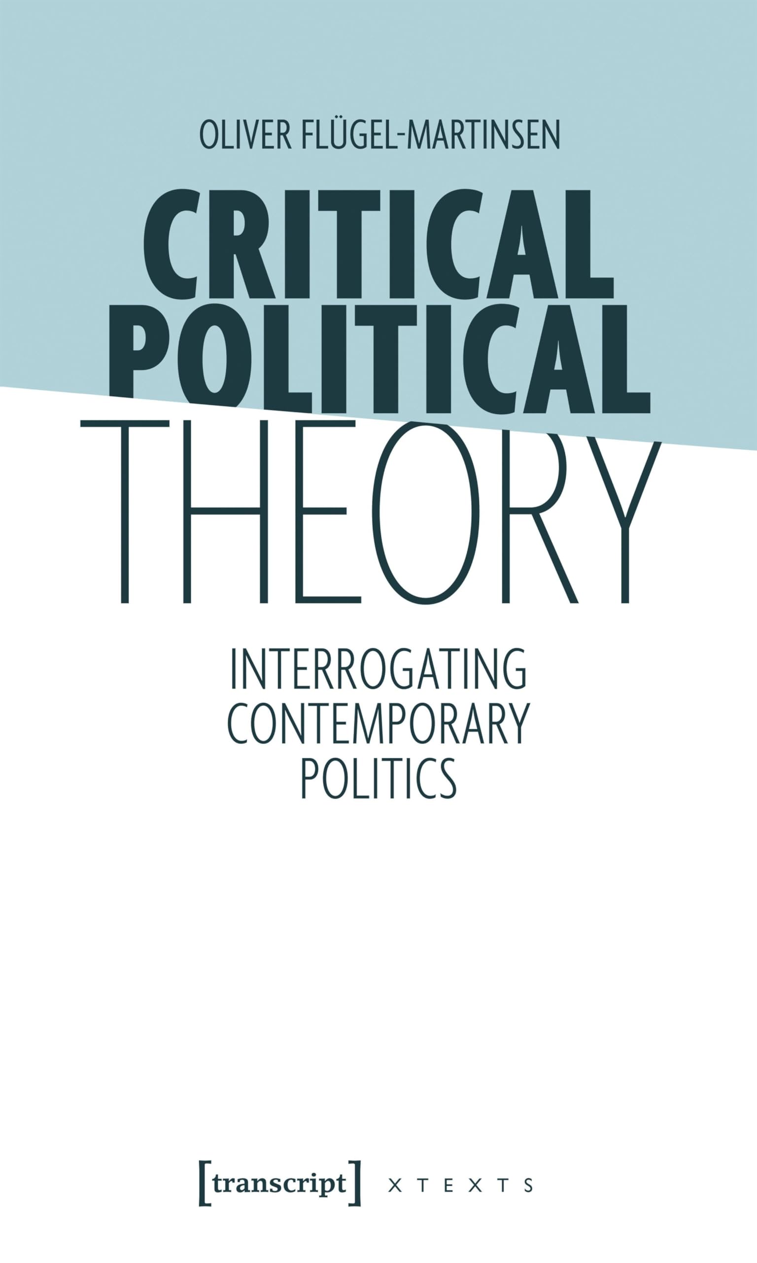 Critical Political Theory: Interrogating Contemporary Politics (X-Texte zu Kultur und Gesellschaft)