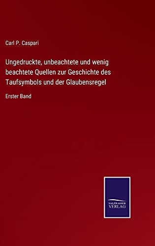Ungedruckte, unbeachtete und wenig beachtete Quellen zur Geschichte des Taufsymbols und der Glaubensregel: Erster Band