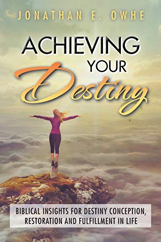 Achieving Your Destiny: Biblical Insights for Destiny Conception, Restoration and Fulfillment in Life