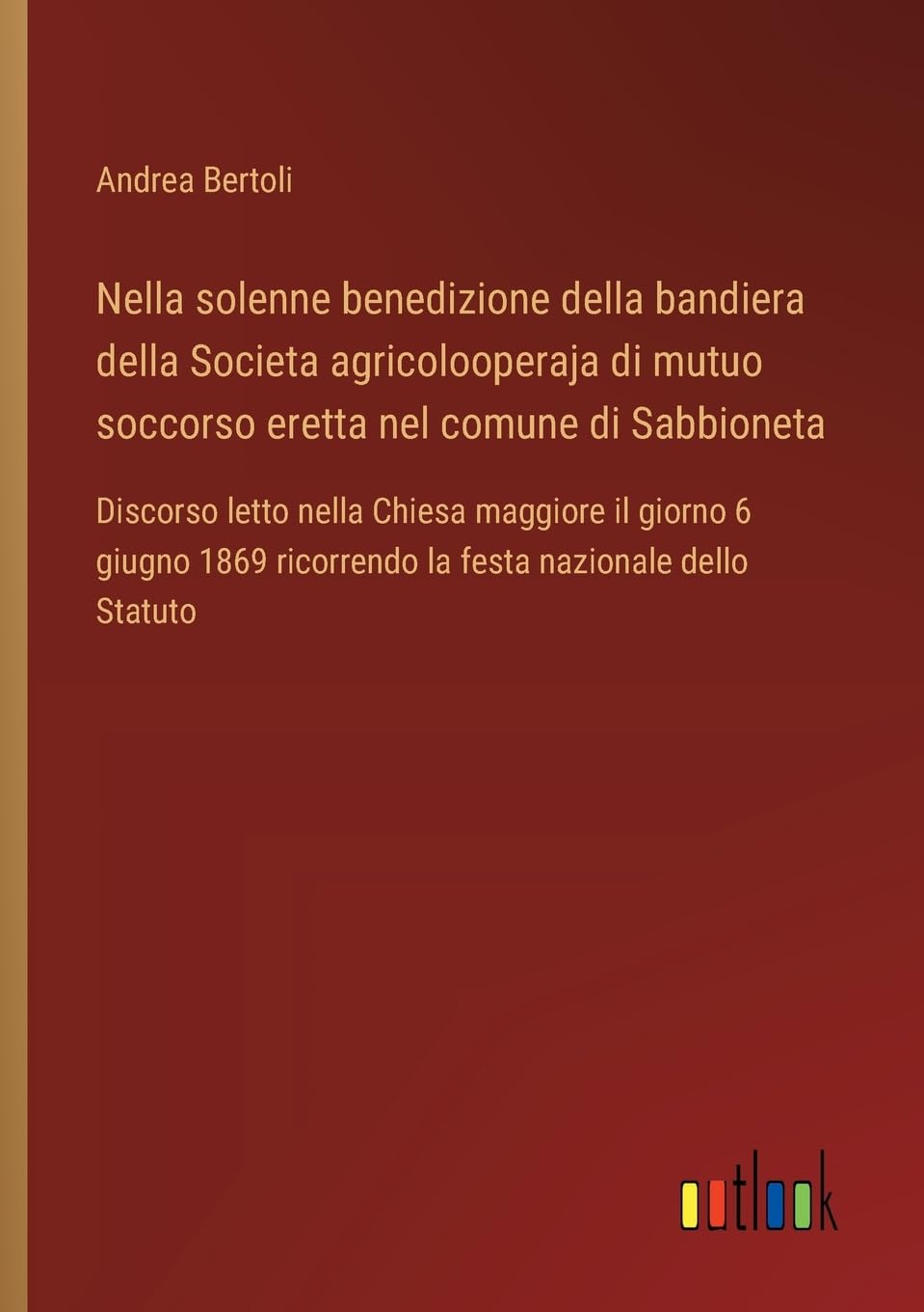 Nella solenne benedizione della bandiera della Societa agricolooperaja di mutuo soccorso eretta nel comune di Sabbioneta: Discorso letto nella Chiesa ... ricorrendo la festa nazionale dello Statuto