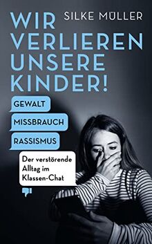 Wir verlieren unsere Kinder!: Gewalt, Missbrauch, Rassismus – Der verstörende Alltag im Klassen-Chat