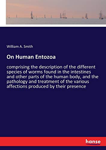 On Human Entozoa: comprising the description of the different species of worms found in the intestines and other parts of the human body, and the ... various affections produced by their presence