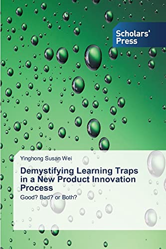Demystifying Learning Traps in a New Product Innovation Process: Good? Bad? or Both?