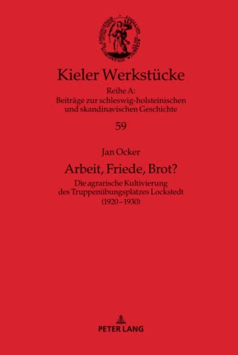 Arbeit, Friede, Brot?: Die agrarische Kultivierung des Truppenübungsplatzes Lockstedt (1920¿1930) (Kieler Werkstücke: Reihe A: Beiträge zur ... und skandinavischen Geschichte, Band 59)