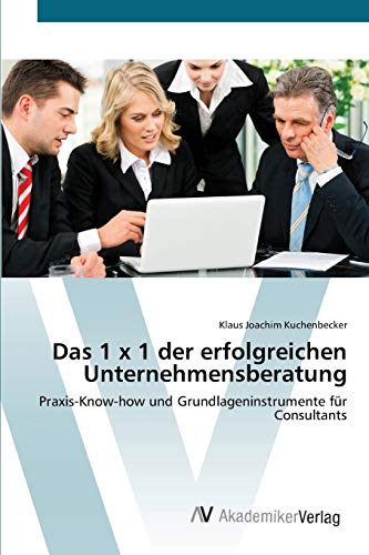 Das 1 x 1 der erfolgreichen Unternehmensberatung: Praxis-Know-how und Grundlageninstrumente für Consultants