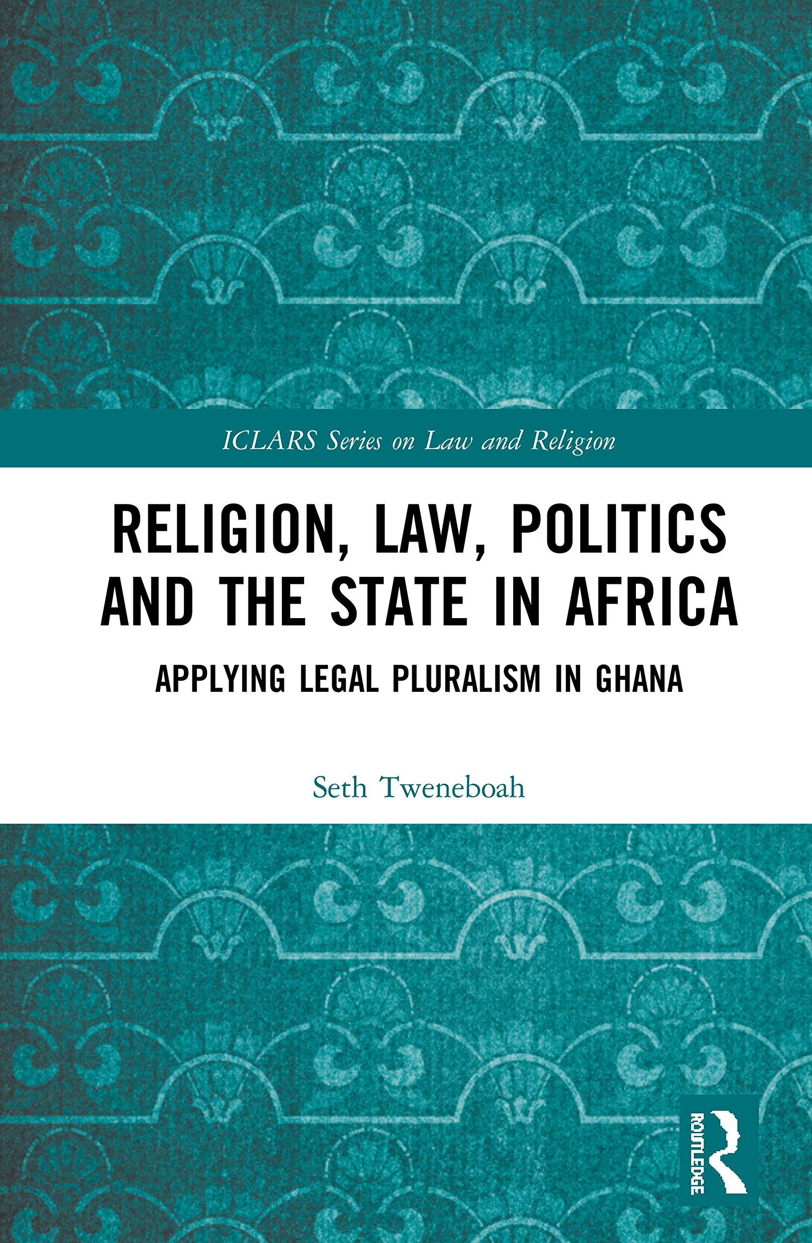 Religion, Law, Politics and the State in Africa: Applying Legal Pluralism in Ghana (ICLARS Series on Law and Religion)