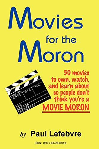 Movies for the Moron - 50 Movies to own, watch, and learn about so people don't think you're a movie moron