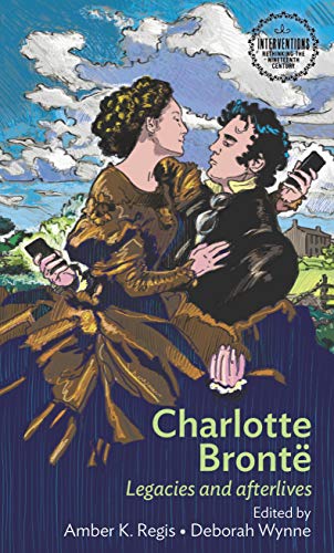 Charlotte Bronte: Legacies and Afterlives (Interventions: Rethinking the Nineteenth Century)