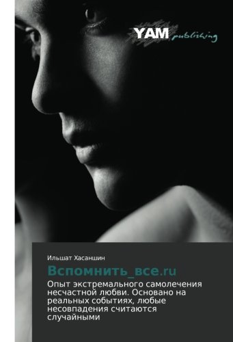 Vspomnit'_vse.ru: Opyt ekstremal'nogo samolecheniya neschastnoy lyubvi. Osnovano na real'nykh sobytiyakh, lyubye nesovpadeniya schitayutsya ... lübye nesowpadeniq schitaütsq sluchajnymi
