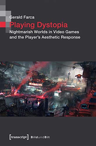 Playing Dystopia: Nightmarish Worlds in Video Games and the Player's Aesthetic Response (Bild und Bit. Studien zur digitalen Medienkultur, Bd. 8)