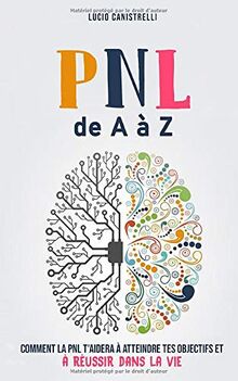 La PNL de A à Z: Comment la PNL t’aidera  à atteindre tes objectifs  et à réussir dans la vie