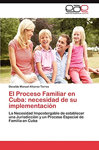 El Proceso Familiar en Cuba: necesidad de su implementación: La Necesidad Impostergable de establecer una Jurisdicción y un Proceso Especial de Familia en Cuba