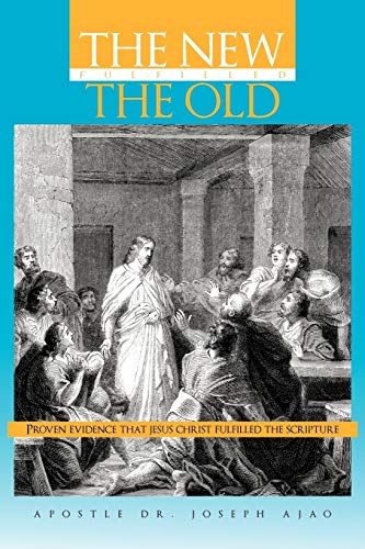 The New Fulfilled The Old: Proven Evidence That Jesus Christ Fulfilled the Scripture
