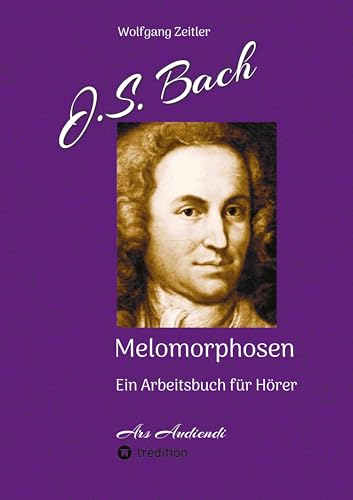 J.S. Bach - Melomorphosen: Früchte der Musikmeditation, sichtbar gemachte Informationsmatrix ausgewählter Musikstücke, Gestaltwerkzeuge für ... Noten/Partituren: Ein Arbeitsbuch für Hörer