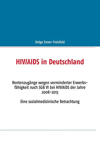 HIV/AIDS in Deutschland: Rentenzugänge wegen verminderter Erwerbsfähigkeit nach SGB VI bei HIV/AIDS der Jahre 2008-2013 Eine sozialmedizinische Betrachtung