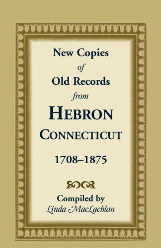 New Copies of Old Records from Hebron, Connecticut, 1708-1875: Featuring Town De