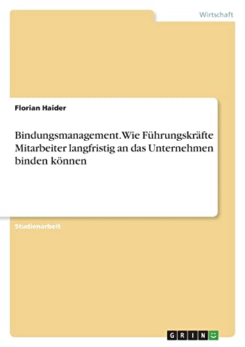 Bindungsmanagement. Wie Führungskräfte Mitarbeiter langfristig an das Unternehmen binden können