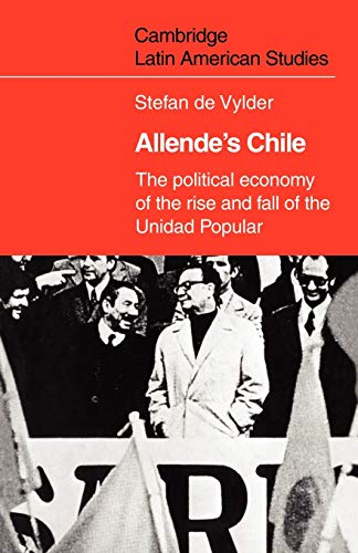Allende's Chile: The Political Economy of the Rise and Fall of the Unidad Popular (Cambridge Latin American Studies, Band 25)