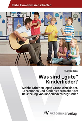 Was sind gute Kinderlieder?: Welche Kriterien legen Grundschulkinder, LehrerInnen und Kinderliedermacher der Beurteilung von Kinderliedern zugrunde?