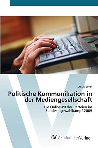 Politische Kommunikation in der Mediengesellschaft: Die Online-PR der Parteien im Bundestagswahlkampf 2005