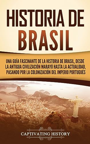 Historia de Brasil: Una guía fascinante de la historia de Brasil, desde la antigua civilización marayó hasta la actualidad, pasando por la colonización del Imperio portugués