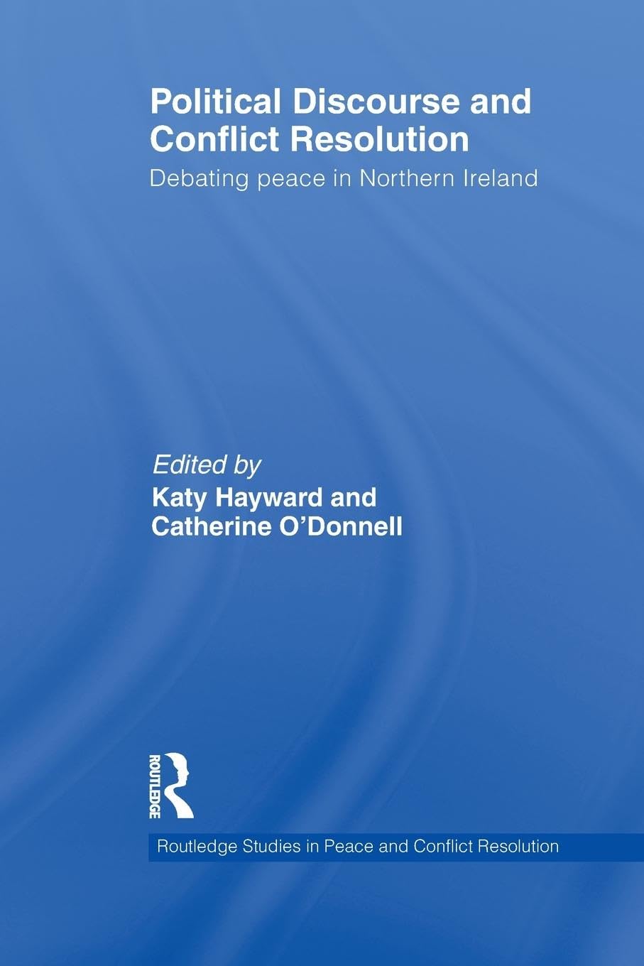 Political Discourse and Conflict Resolution: Debating Peace in Northern Ireland (Routledge Studies in Peace and Conflict Resolution)