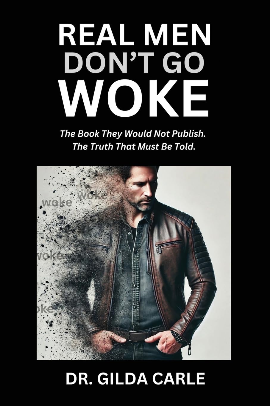 Carle, Dr. Gilda Real Men Don't Go Woke, The Book They Would Not Publish. The Truth That Must Be Told