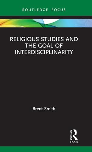 Religious Studies and the Goal of Interdisciplinarity (Routledge Focus on Religion)