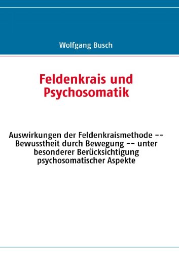 Feldenkrais und Psychosomatik: Auswirkungen der Feldenkraismethode -- Bewusstheit durch Bewegung -- unter besonderer Berücksichtigung psychosomatischer Aspekte