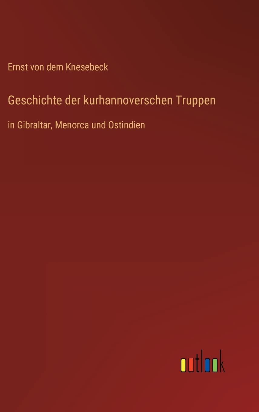 Geschichte der kurhannoverschen Truppen: in Gibraltar, Menorca und Ostindien
