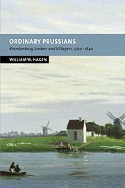 Ordinary Prussians: Brandenburg Junkers and Villagers, 1500–1840 (New Studies in European History)