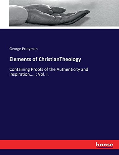 Elements of ChristianTheology: Containing Proofs of the Authenticity and Inspiration.... : Vol. I.