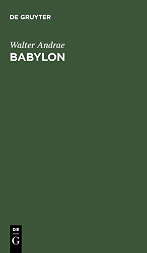 Babylon: Die versunkene Weltstadt und ihr Ausgräber Robert Koldewey