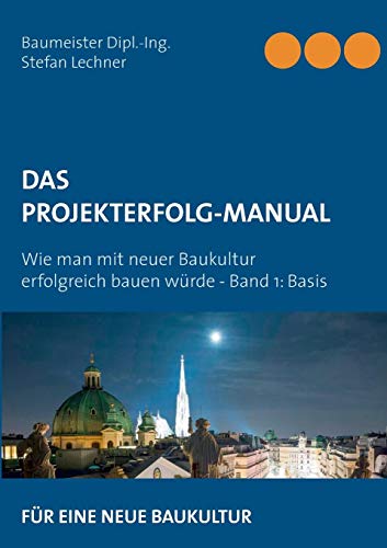 DAS PROJEKTERFOLG-HANDBUCH: Wie man mit neuer Baukultur erfolgreich bauen würde - Band 1 Basis