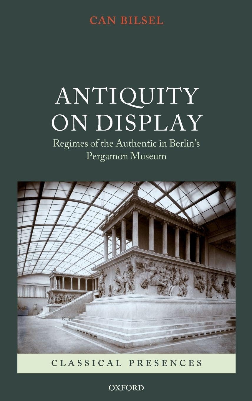 ANTIQUITY ON DISPLAY CLPR C: Regimes of the Authentic in Berlin's Pergamon Museum (Classical Presences)