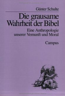 Die grausame Wahrheit der Bibel: Eine Anthropologie unserer Vernunft und unserer Moral