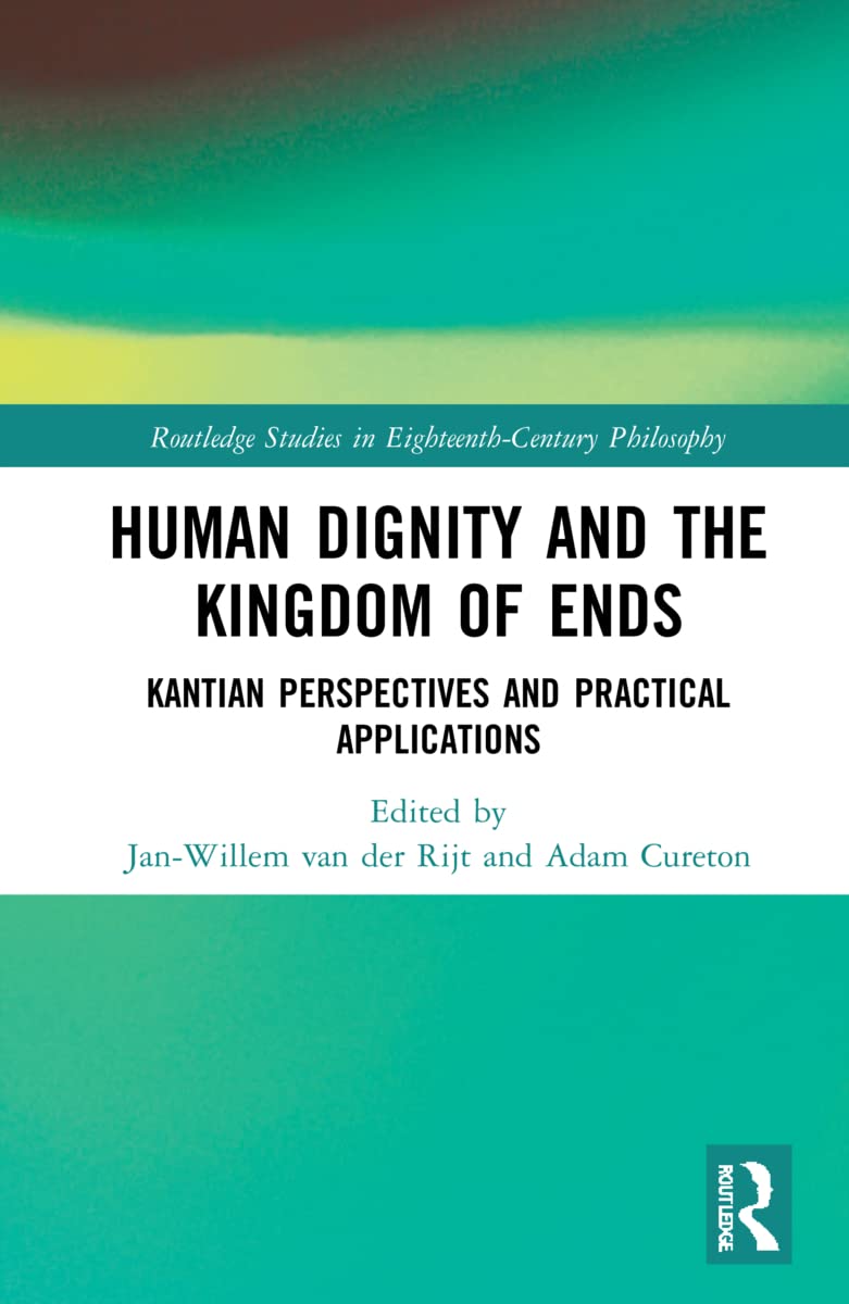 Human Dignity and the Kingdom of Ends: Kantian Perspectives and Practical Applications (Routledge Studies in Eighteenth-century Philosophy)