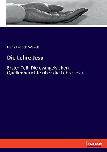 Die Lehre Jesu: Erster Teil: Die evangelsichen Quellenberichte über die Lehre Jesu